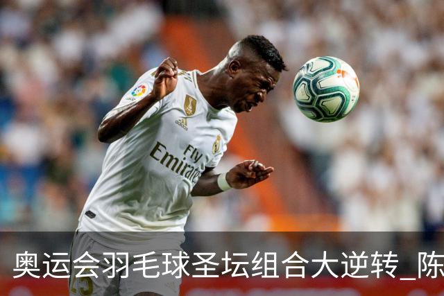 奥运会羽毛球圣坛组合大逆转 陈雨菲2-1赢开门红